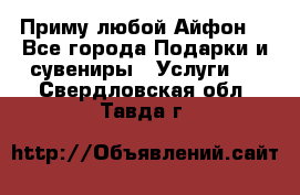 Приму любой Айфон  - Все города Подарки и сувениры » Услуги   . Свердловская обл.,Тавда г.